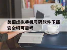 美国虚拟手机号码软件下载安全吗可靠吗
