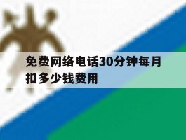 免费网络电话30分钟每月扣多少钱费用