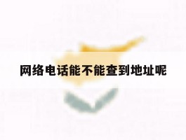 网络电话能不能查到地址呢