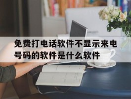 免费打电话软件不显示来电号码的软件是什么软件