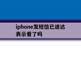 iphone发短信已送达表示看了吗