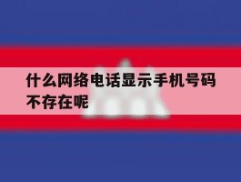 什么网络电话显示手机号码不存在呢