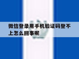 微信登录用手机验证码登不上怎么回事呢