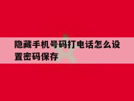 隐藏手机号码打电话怎么设置密码保存