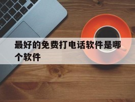 最好的免费打电话软件是哪个软件