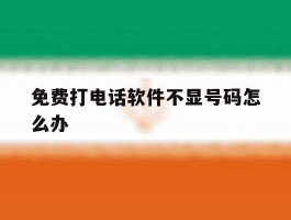 免费打电话软件不显号码怎么办