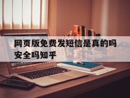 关于网页版免费发短信是真的吗安全吗知乎的信息