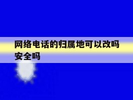 网络电话的归属地可以改吗安全吗