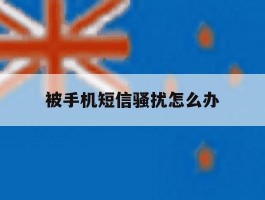 被手机短信骚扰怎么办