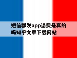 短信群发app退费是真的吗知乎文章下载网站