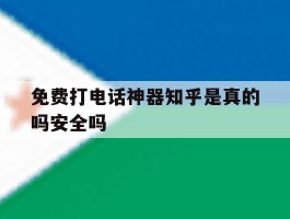免费打电话神器知乎是真的吗安全吗