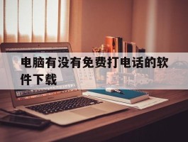 电脑有没有免费打电话的软件下载