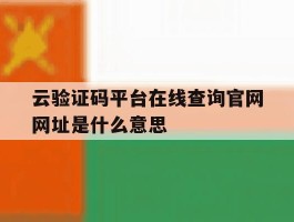 云验证码平台在线查询官网网址是什么意思