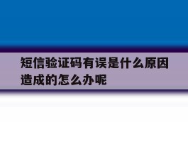短信验证码有误是什么原因造成的怎么办呢
