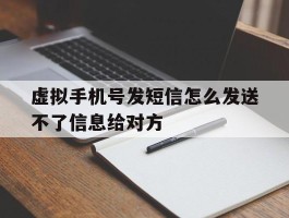 虚拟手机号发短信怎么发送不了信息给对方