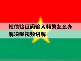 短信验证码输入频繁怎么办解决呢视频讲解