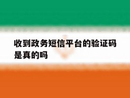 收到政务短信平台的验证码是真的吗
