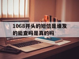 1068开头的短信是谁发的能查吗是真的吗