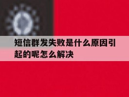 短信群发失败是什么原因引起的呢怎么解决