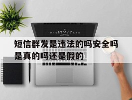 短信群发是违法的吗安全吗是真的吗还是假的