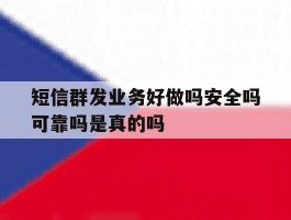 短信群发业务好做吗安全吗可靠吗是真的吗