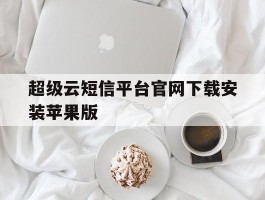 超级云短信平台官网下载安装苹果版