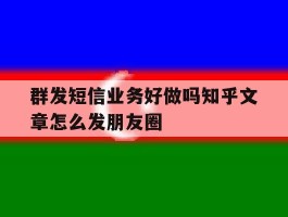 群发短信业务好做吗知乎文章怎么发朋友圈