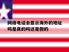 网络电话会显示海外的地址吗是真的吗还是假的