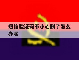 短信验证码不小心删了怎么办呢