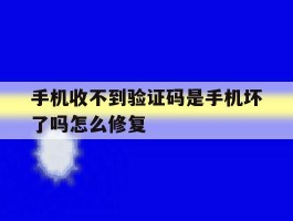 手机收不到验证码是手机坏了吗怎么修复
