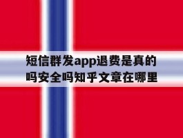 短信群发app退费是真的吗安全吗知乎文章在哪里