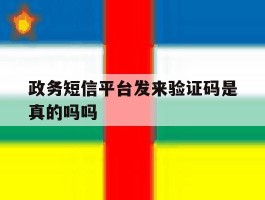 政务短信平台发来验证码是真的吗吗