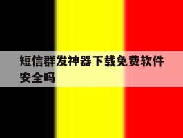短信群发神器下载免费软件安全吗