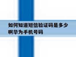 如何知道短信验证码是多少啊华为手机号码