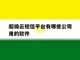 超级云短信平台有哪些公司用的软件