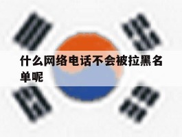 什么网络电话不会被拉黑名单呢
