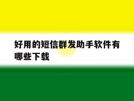 好用的短信群发助手软件有哪些下载