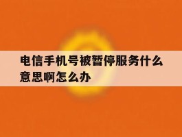 电信手机号被暂停服务什么意思啊怎么办