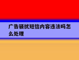 广告骚扰短信内容违法吗怎么处理