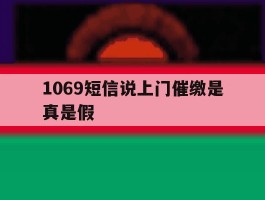 1069短信说上门催缴是真是假