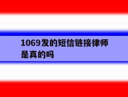 1069发的短信链接律师是真的吗