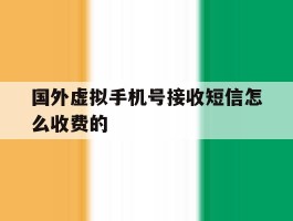 国外虚拟手机号接收短信怎么收费的