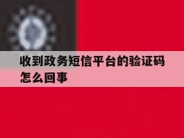收到政务短信平台的验证码怎么回事