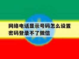 网络电话显示号码怎么设置密码登录不了微信