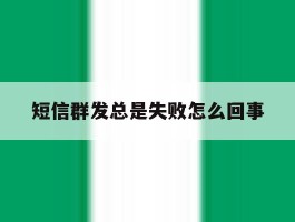短信群发总是失败怎么回事