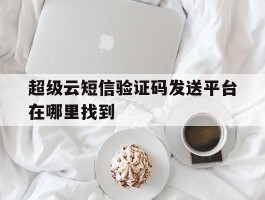 超级云短信验证码发送平台在哪里找到