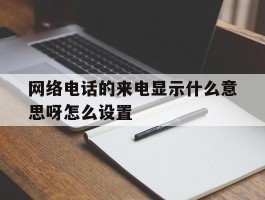 网络电话的来电显示什么意思呀怎么设置