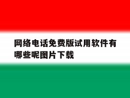 网络电话免费版试用软件有哪些呢图片下载
