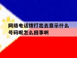 网络电话拨打出去显示什么号码呢怎么回事啊