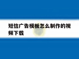 短信广告模板怎么制作的视频下载